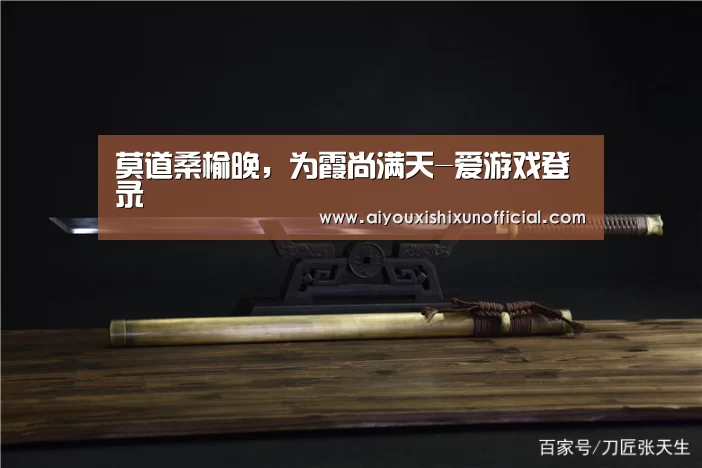 莫道桑榆晚,为霞尚满天-爱游戏登录(图1) 爱游戏赛事