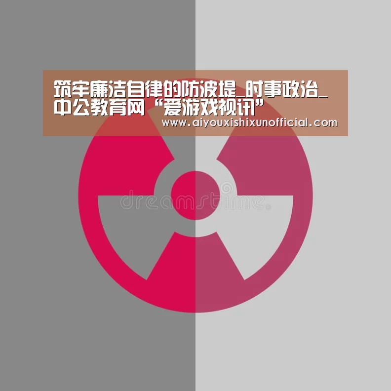 筑牢廉洁自律的防波堤_时事政治_中公教育网“爱游戏视讯”(图1) 爱游戏下载